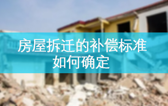 房屋拆迁的补偿标准如何确定