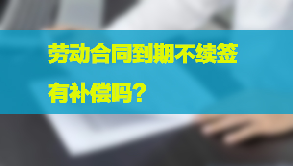 劳动合同到期不续签有补偿吗