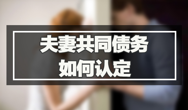 夫妻共同债务如何认定 夫妻共同债务如何认定