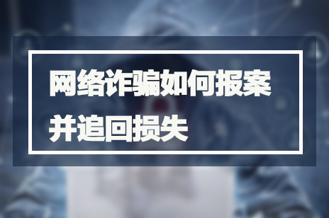 网络诈骗如何报案并追回损失 网络诈骗如何报案并追回损失