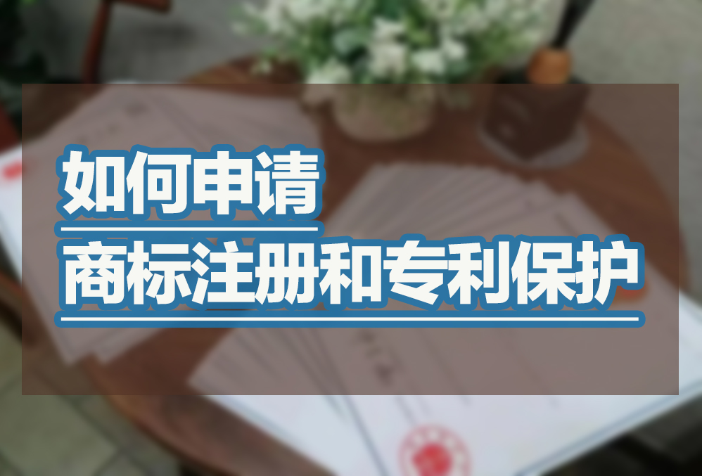 如何申请商标注册和专利保护 如何申请商标注册和专利保护