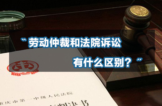 劳动仲裁和法院诉讼有什么区别