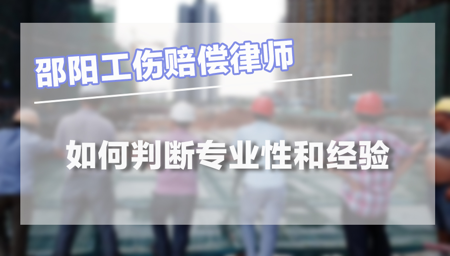 邵阳工伤赔偿律师的专业性和经验