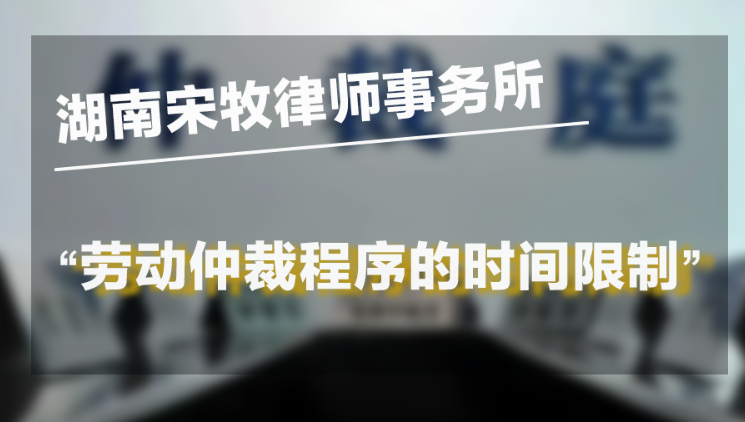 劳动仲裁程序的时间限制