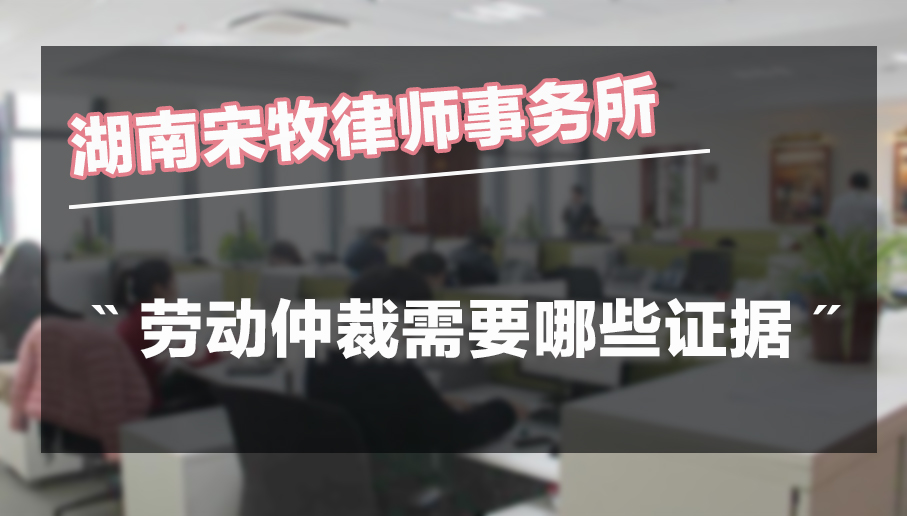 <a href='https://www.smlaw8.com/laodonggongshang/71523.html'>劳动仲裁</a>需要哪些证据