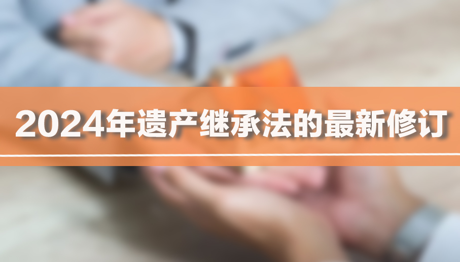 2024年遗产继承法的最新修订 2024年遗产继承法的最新修订