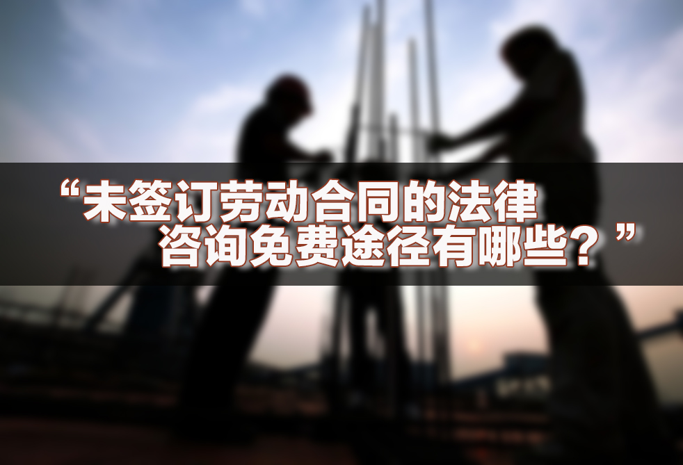 未签订劳动合同的法律咨询免费途径