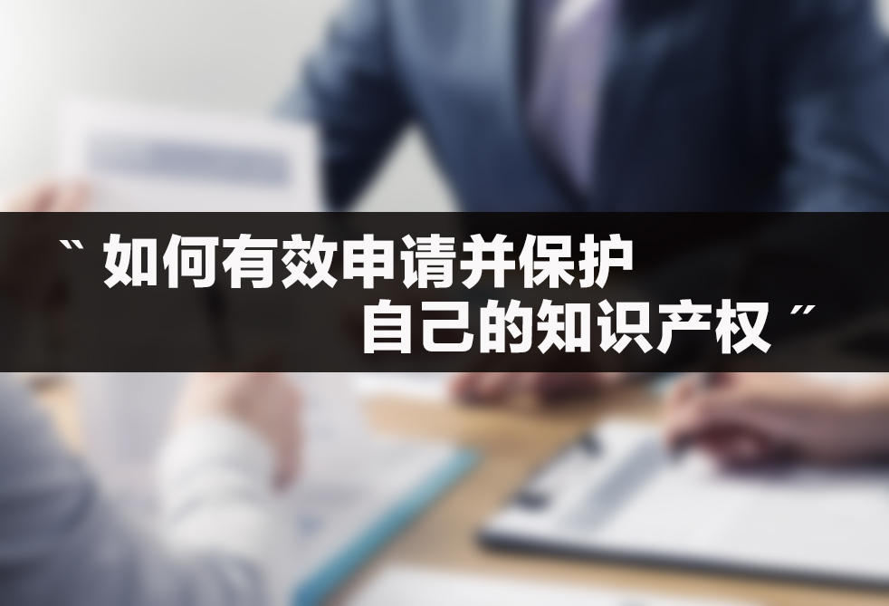 如何有效申请并保护自己的知识产权 如何有效申请并保护自己的知识产权