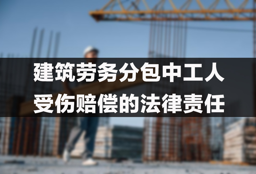 建筑劳务分包中工人受伤赔偿的法律责任